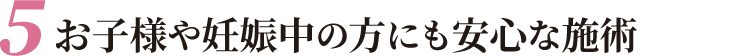 お子様や妊娠中の方にも安心な施術